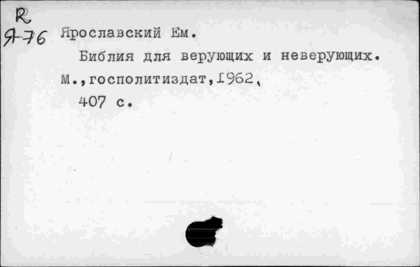 ﻿Ярославский Ем.
Библия для верующих и неверующих.
М.,госполитиздат,1962, 407 с.